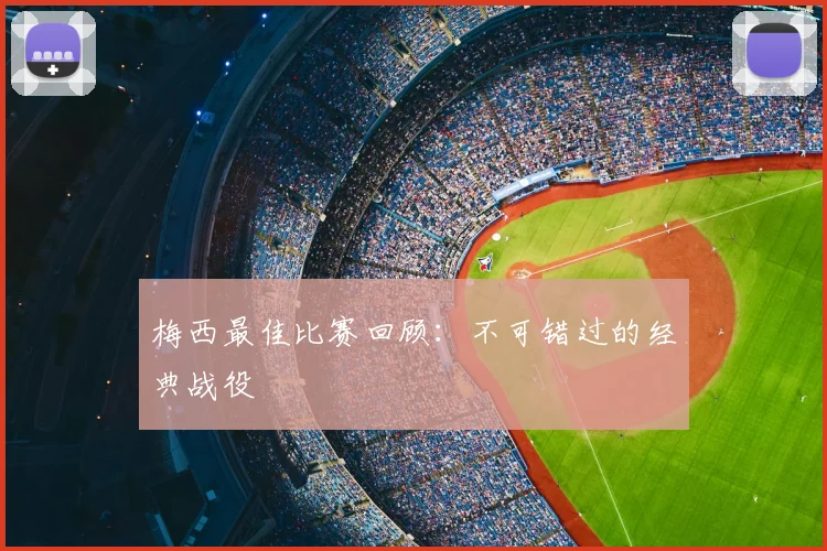 梅西最佳比赛回顾:不可错过的经典战役